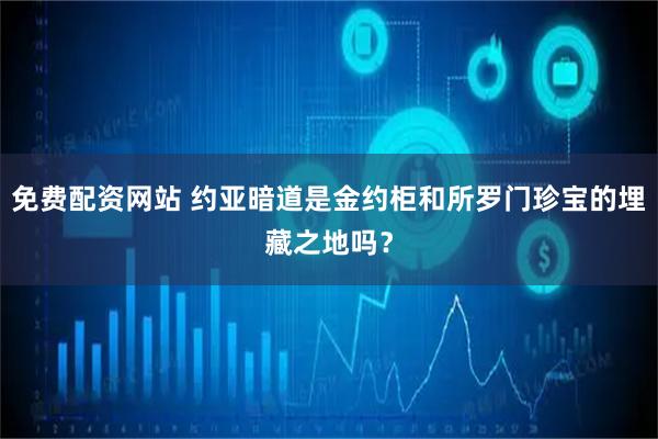 免费配资网站 约亚暗道是金约柜和所罗门珍宝的埋藏之地吗？